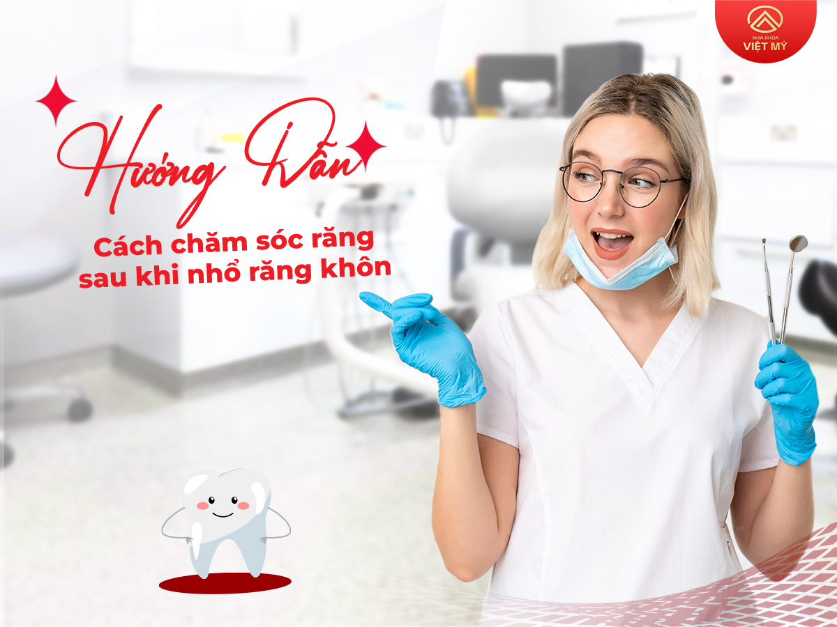 Hướng dẫn cách chăm sóc răng miệng sau khi nhổ răng khôn 